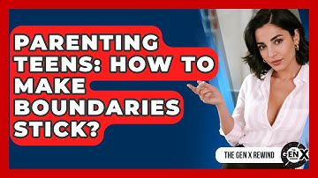 Parenting Teens: How To Make Boundaries Stick? - The Gen X Rewind