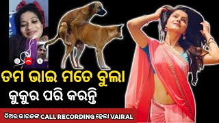 ତମ ଭାଇ ବୁଲା କୁକୁର ପରି କରନ୍ତି ମତେ | odia bhauja new call record