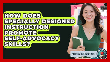 How Does Specially Designed Instruction Promote Self-Advocacy Skills? - Aspiring Teacher Guide