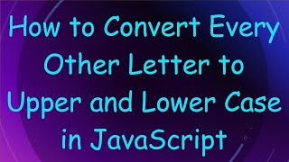 How to Convert Every Other Letter to Upper and Lower Case in JavaScript