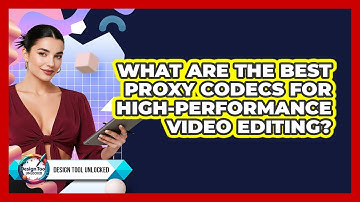 What Are The Best Proxy Codecs For High-performance Video Editing? - Design Tool Unlocked
