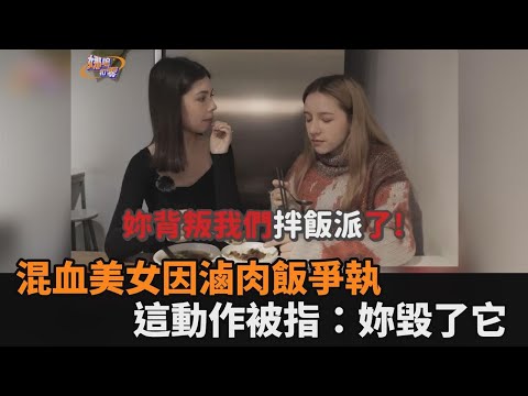 要拌還是不拌？2混血美女為滷肉飯爭執 她做1動作被指控：妳毀了它－全民話燒