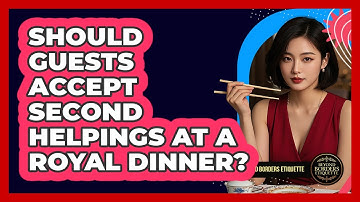 Should Guests Accept Second Helpings At A Royal Dinner? - Beyond Borders Etiquette
