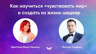 Как научиться «чувствовать мир» и создать из жизни шедевр | Максим Тищенко