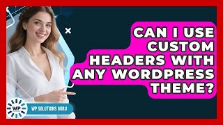 Can I Use Custom Headers With Any WordPress Theme? | WP Solutions Guru News