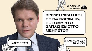 Александр Баунов: Время работает не на Израиль, потому что Запад быстро меняется