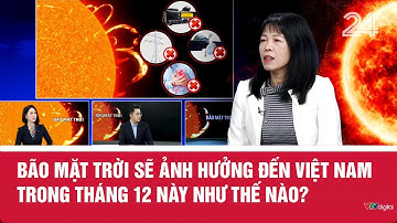 Bão mặt trời sẽ ảnh hưởng đến Việt Nam trong tháng 12 này như thế nào? | VTV24