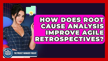 How Does Root Cause Analysis Improve Agile Retrospectives? - The Project Manager Toolkit
