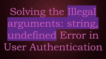 Solving the Illegal arguments: string, undefined Error in User Authentication