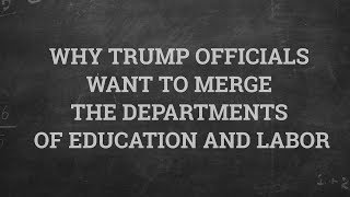 The 74 Explains: Why Trump Officials Want to Merge Depts of Education and Labor