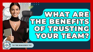 What Are The Benefits Of Trusting Your Team? - The Time Management Pro