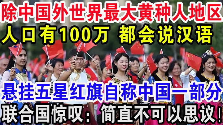 除中国外世界最大黄种人地区，人口有100万都会说汉语，悬挂五星红旗自称中国一部分，联合国惊叹：简直不可以思议！ - 天天要闻