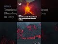 Tourists keep flocking to Mount Etna despite volcano eruption in Italy