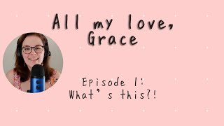 All my love, Grace, Episode 1: What’s This?!