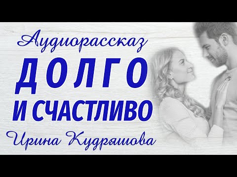 ДОЛГО И СЧАСТЛИВО. Новый аудиорассказ. Ирина Кудряшова. Сказки для взрослых