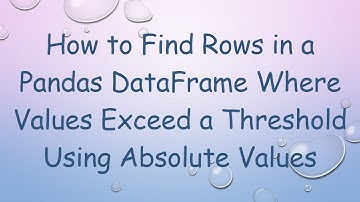 How to Find Rows in a Pandas DataFrame Where Values Exceed a Threshold Using Absolute Values