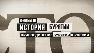 История Бурятии. Фильм III.Присоединение Бурятии к России