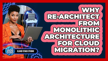 Why Re-architect From Monolithic Architecture For Cloud Migration? - Cloud Stack Studio