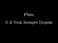Pluto - O 2 Vem Sempre Depois