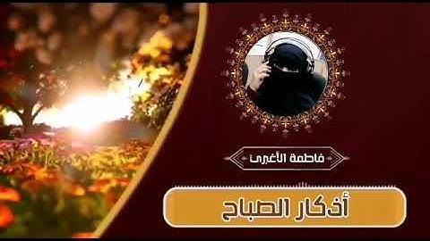 قي نفسك من كل مكروه وداوم على الأذكار حفظكم الله ... اذكار الصباح ..فاطمة الأغبري