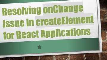 Resolving onChange Issue in createElement for React Applications