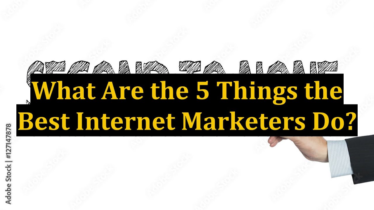 What Are the 5 Things the Best Internet Marketers Do?