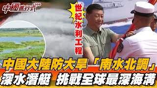 中國大陸防大旱 「南水北調」世紀水利工程 深水潛艇 成功挑戰全球最深海溝【中國進行式精選】