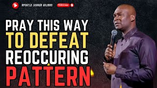 PRAY IN THIS MANNER TO DEFEAT AN UNPLEASANT REOCCURING PATTERN - APOSTLE JOSHUA SELMAN