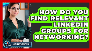 How Do You Find Relevant LinkedIn Groups For Networking? - Get Linked Together