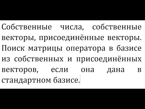 Собственные числа, собственные, присоединенные векторы. Матрица оператора в базисе...