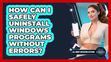 How Can I Safely Uninstall Windows Programs Without Errors? - All About Operating Systems