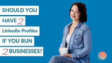 Should You Have Two LinkedIn Profiles If You Run Two Businesses?