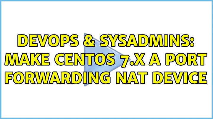 DevOps & SysAdmins: Make CentOS 7.x a port forwarding NAT device (2 Solutions!!)