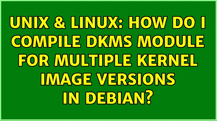 Unix & Linux: How do I compile DKMS module for multiple kernel image versions in Debian?