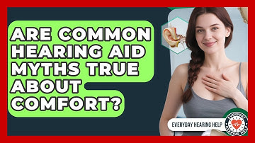 Are Common Hearing Aid Myths True About Comfort? - Everyday Hearing Help