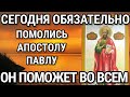 Сегодня обязательно помолись апостолу Павлу он поможет тебе во всех твоих просьбах