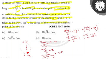 A stone of mass \( 1 \mathrm{~kg} \) tied to a light inextensible string of length \( L=\frac{10...