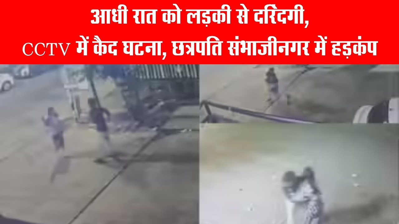 आधी रात को लड़की से दरिंदगी, CCTV में कैद घटना, छत्रपति संभाजीनगर में हड़कंप