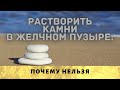 Растворить камни в желчном пузыре: почему нельзя