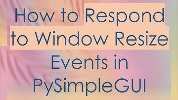 How to Respond to Window Resize Events in PySimpleGUI