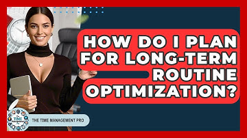How Do I Plan For Long-Term Routine Optimization? - The Time Management Pro