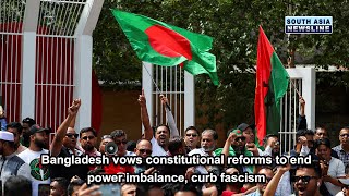 Bangladesh vows constitutional reforms to end power imbalance, curb fascism