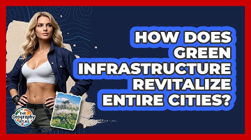 How Does Green Infrastructure Revitalize Entire Cities? - The Geography Atlas