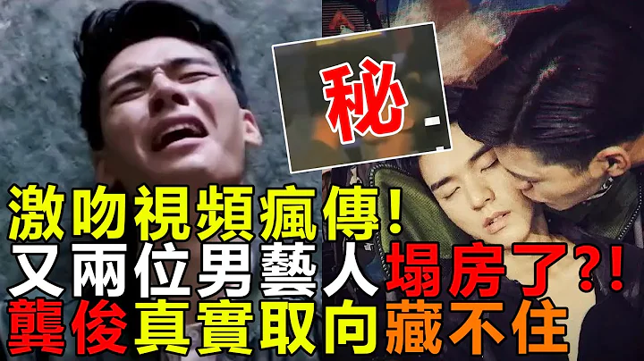 激吻視頻瘋傳，又兩位男藝人塌房了！？龔俊真實取向藏不住，走紅前小號被扒資訊量大#龔俊#山河令#耽美#網劇盛勢#李易峰 - 天天要聞