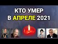 Кто умер в АПРЕЛЕ 2021 года