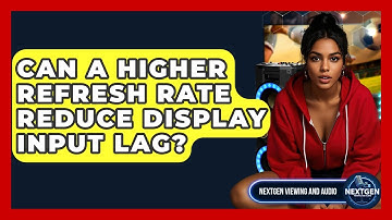 Can A Higher Refresh Rate Reduce Display Input Lag? - NextGen Viewing and Audio