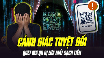 QUÉT MÃ QR BỊ LỪA MẤT SẠCH TIỀN: THỦ ĐOẠN LỪA ĐẢO ĐÁNG SỢ MÀ CHÚNG TA PHẢI CẢNH GIÁC TUYỆT ĐỐI