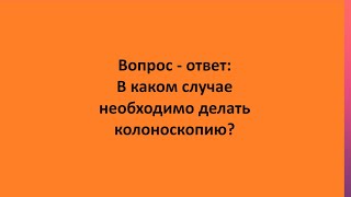 Вопрос - ответ: В каком случае необходимо делать колоноскопию?