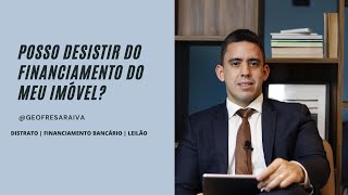 Posso desistir do financiamento do meu imovel Distrato de imovel Desistencia do 
