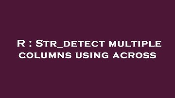 R : Str_detect multiple columns using across